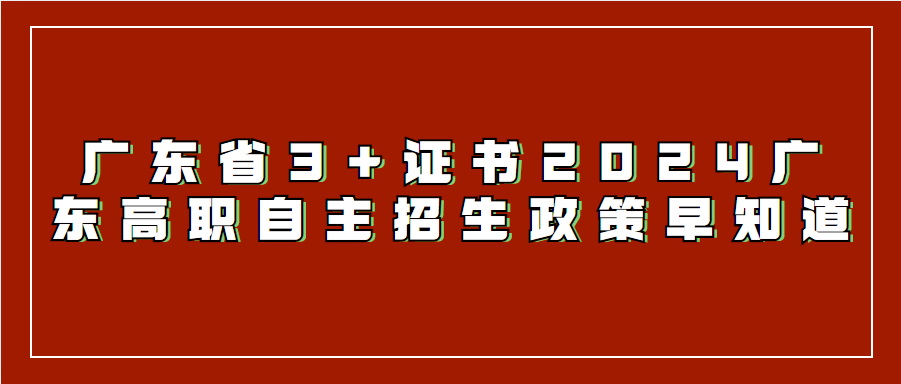廣東省3+證書2024廣東高職自主招生政策早知道