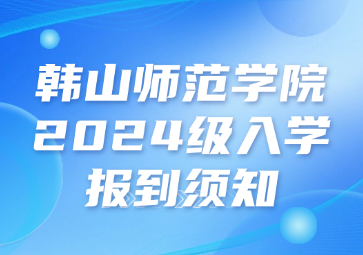 韓山師范學(xué)院2024級(jí)入學(xué)報(bào)到須知