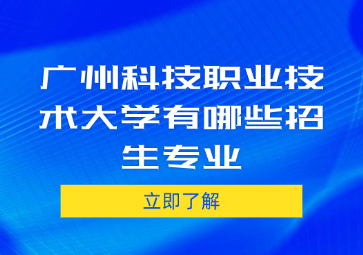 廣州科技職業(yè)技術大學有哪些招生專業(yè)