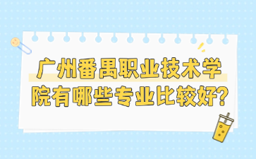 廣州番禺職業(yè)技術(shù)學(xué)院有哪些專業(yè)比較好?