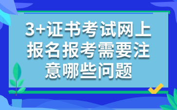 3+證書考試網上報名報考需要注意哪些問題