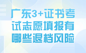 廣東3+證書考試志愿填報有哪些退檔風險