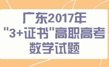 廣東2017年“3+證書(shū)”高職高考《數(shù)學(xué)》試題