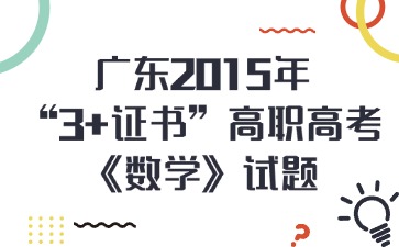 廣東2015年“3+證書”高職高考《數(shù)學(xué)》試題