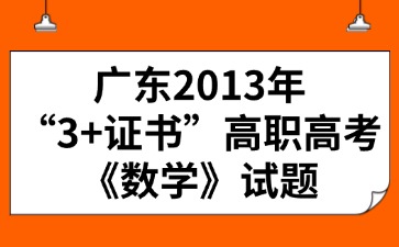 廣東2013年“3+證書”高職高考《數(shù)學(xué)》試題
