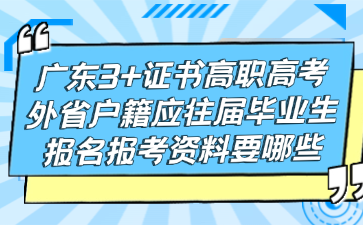 廣東3+證書高職高考外省戶籍應往屆畢業生報名報考資料要哪些