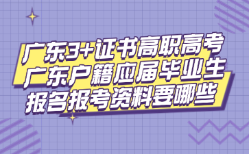 廣東3+證書高職高考廣東戶籍應(yīng)屆畢業(yè)生報(bào)名報(bào)考資料要哪些