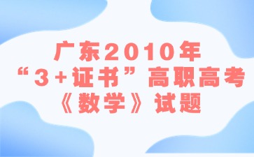 廣東2010年“3+證書”高職高考《數(shù)學》試題