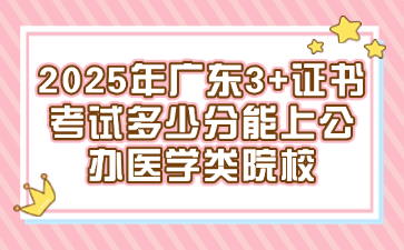 2025年廣東3+證書考試多少分能上公辦醫學類院校
