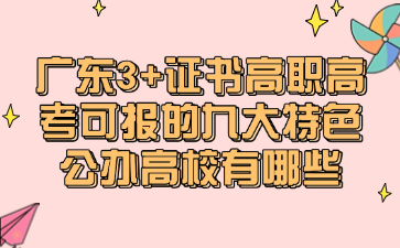 廣東3+證書高職高考可報的九大特色公辦高校有哪些