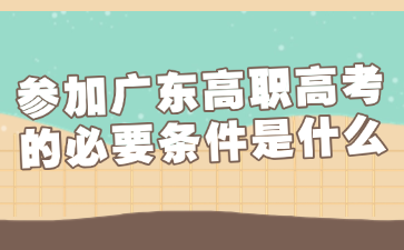 參加廣東高職高考的必要條件是什么