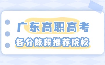 2025年廣東高職高考各分數段推薦院校
