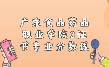 廣東食品藥品職業學院3證書專業分數線