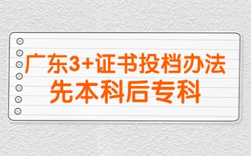 2025年廣東3+證書投檔遵循先本科后專科的順序!
