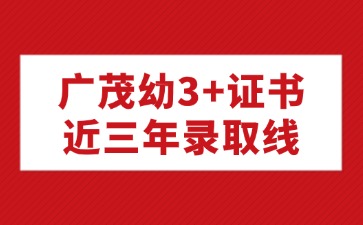 廣東茂名幼兒師范專科學(xué)校3+證書近三年錄取線