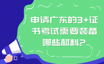 申請廣東的3+證書考試需要裝備哪些材料?