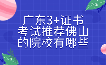 廣東3+證書考試推薦佛山的院校有哪些