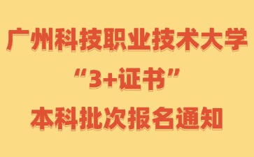 廣州科技職業(yè)技術(shù)大學(xué)“3+證書(shū)”本科批次報(bào)名通知