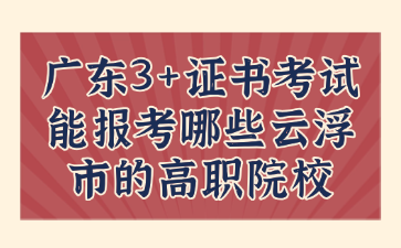 廣東3+證書考試能報(bào)考哪些云浮市的高職院校