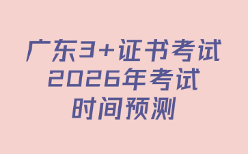 廣東3+證書考試2026年考試時間預測
