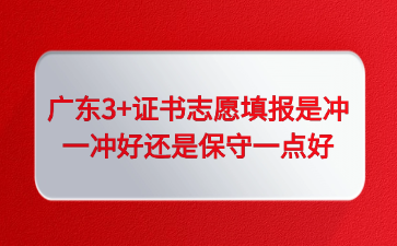 廣東3+證書志愿填報是沖一沖好還是保守一點好