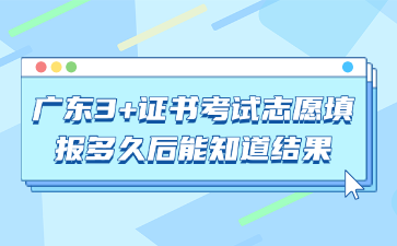 廣東3+證書(shū)考試志愿填報(bào)多久后能知道結(jié)果