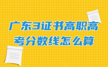廣東3證書高職高考分數線怎么算