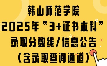韓山師范學(xué)院2025年“3+證書本科”錄取分?jǐn)?shù)線/信息公告（含錄取查詢通道）
