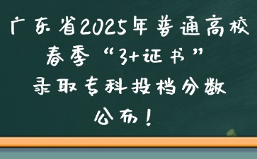 廣東省2025年普通高校春季“3+證書”錄取專科投檔分數線公布！