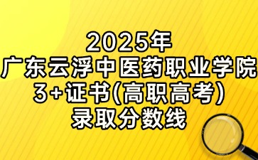 2025年廣東云浮中醫藥職業學院3+證書(高職高考)錄取分數線