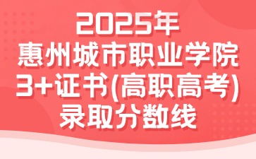 2025年惠州城市職業學院3+證書(高職高考)錄取分數線