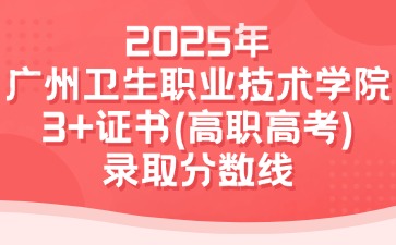 2025年廣州衛(wèi)生職業(yè)技術(shù)學(xué)院3+證書(高職高考)錄取分?jǐn)?shù)線