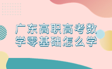 廣東高職高考數學零基礎怎么學