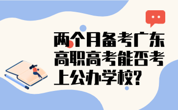 兩個月備考廣東高職高考能否考上公辦學校?