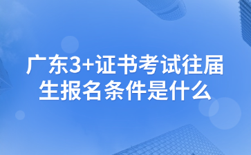 廣東3+證書考試往屆生報名條件是什么?