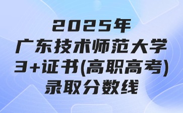 2025年廣東技術師范大學3+證書(高職高考)錄取分數線