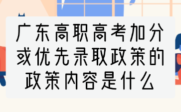 廣東高職高考加分或優(yōu)先錄取政策的政策內(nèi)容是什么