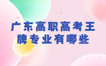 廣東高職高考王牌專業有哪些
