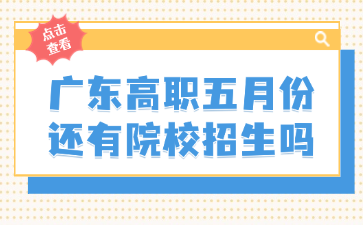廣東高職五月份還有院校招生嗎