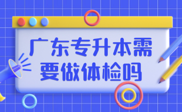 廣東專升本需要做體檢嗎
