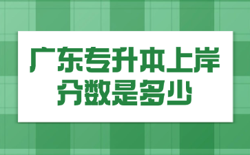 廣東專升本上岸分數是多少