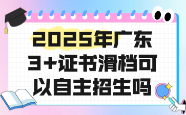 2025年廣東3+證書滑檔可以自主招生嗎