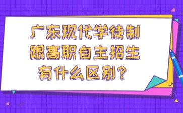 廣東現(xiàn)代學徒制跟高職自主招生有什么區(qū)別?