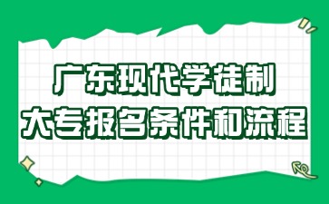 廣東現(xiàn)代學徒制大專報名條件和流程