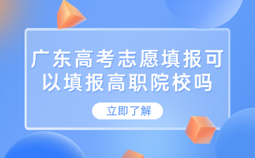 廣東高考志愿填報可以填報高職院校嗎