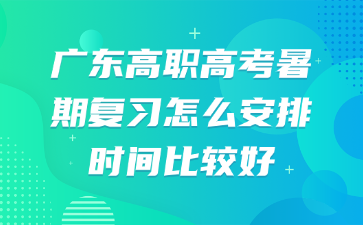 廣東高職高考暑期復(fù)習(xí)怎么安排時(shí)間比較好