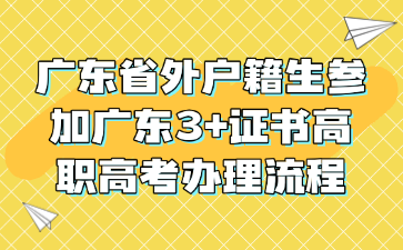 廣東省外戶籍生參加廣東3+證書高職高考辦理流程
