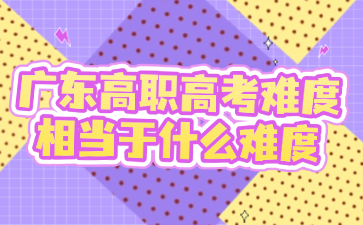 廣東高職高考難度相當于什么難度