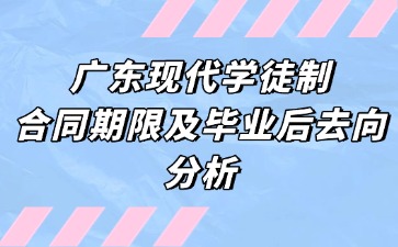 廣東現(xiàn)代學(xué)徒制合同期限及畢業(yè)后去向分析