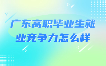 廣東高職畢業生就業競爭力怎么樣